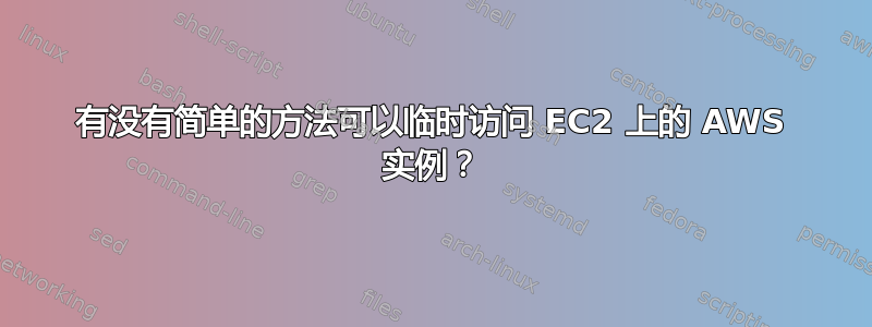 有没有简单的方法可以临时访问 EC2 上的 AWS 实例？