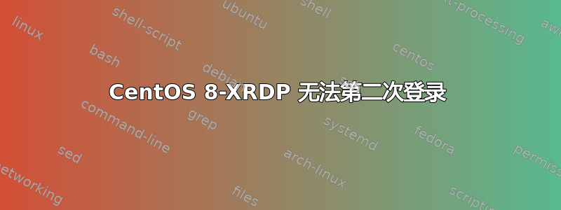 CentOS 8-XRDP 无法第二次登录