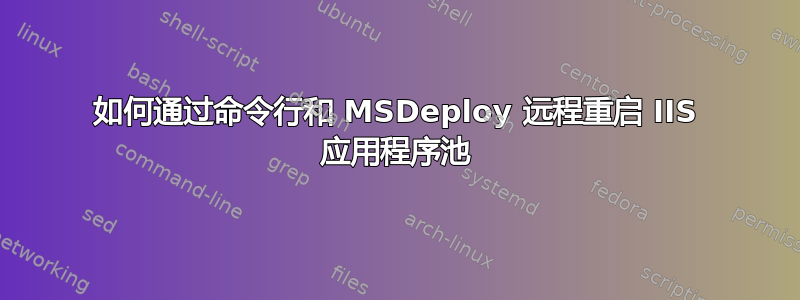 如何通过命令行和 MSDeploy 远程重启 IIS 应用程序池