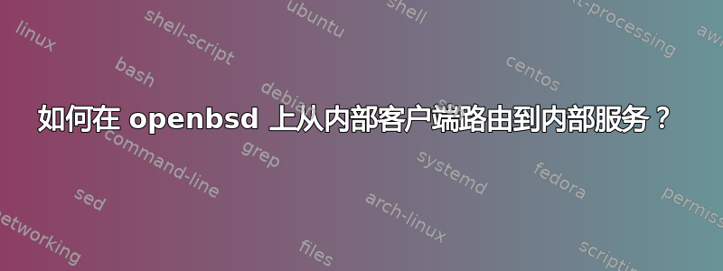 如何在 openbsd 上从内部客户端路由到内部服务？