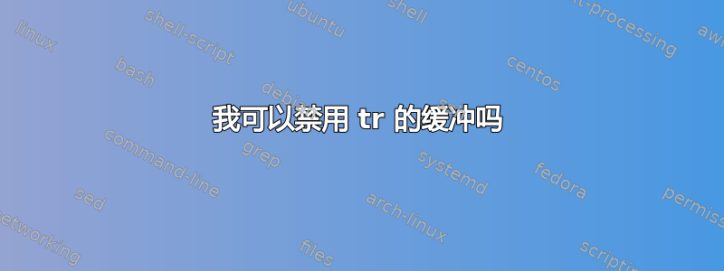 我可以禁用 tr 的缓冲吗