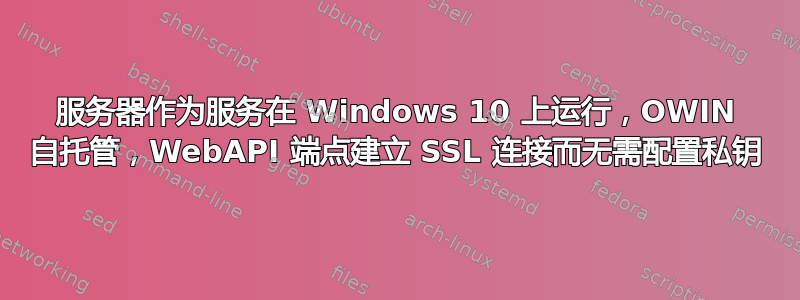 服务器作为服务在 Windows 10 上运行，OWIN 自托管，WebAPI 端点建立 SSL 连接而无需配置私钥