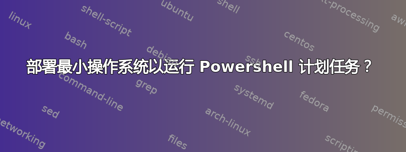 部署最小操作系统以运行 Powershell 计划任务？