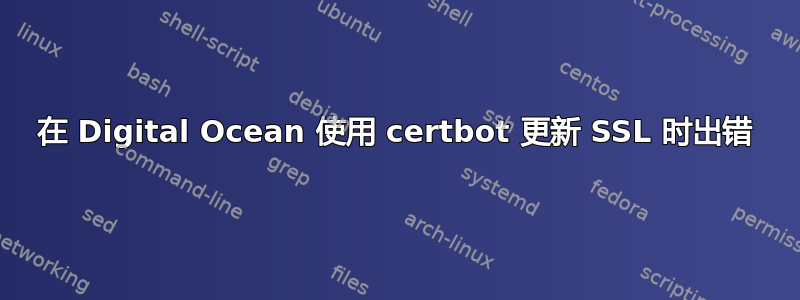 在 Digital Ocean 使用 certbot 更新 SSL 时出错