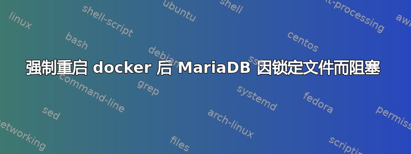 强制重启 docker 后 MariaDB 因锁定文件而阻塞