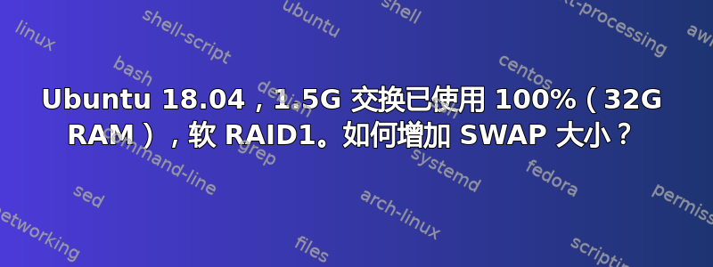 Ubuntu 18.04，1.5G 交换已使用 100%（32G RAM），软 RAID1。如何增加 SWAP 大小？