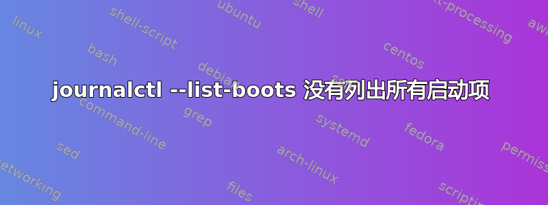 journalctl --list-boots 没有列出所有启动项