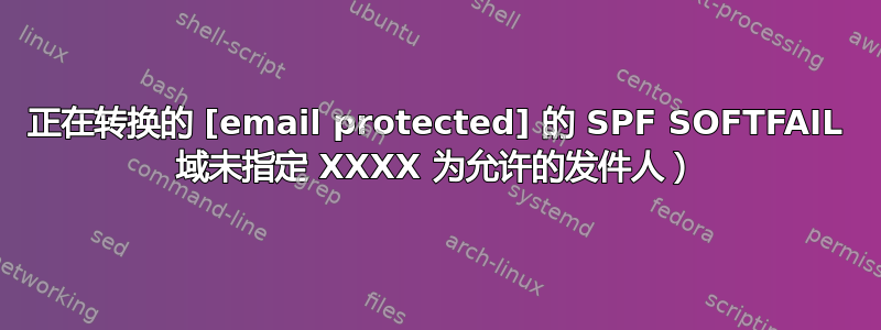 正在转换的 [email protected] 的 SPF SOFTFAIL 域未指定 XXXX 为允许的发件人）