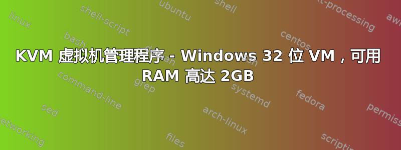 KVM 虚拟机管理程序 - Windows 32 位 VM，可用 RAM 高达 2GB