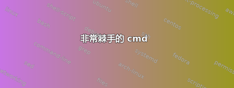 非常棘手的 cmd 