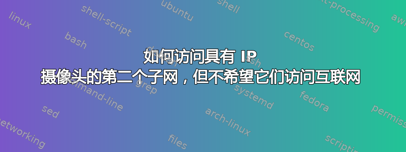 如何访问具有 IP 摄像头的第二个子网，但不希望它们访问互联网