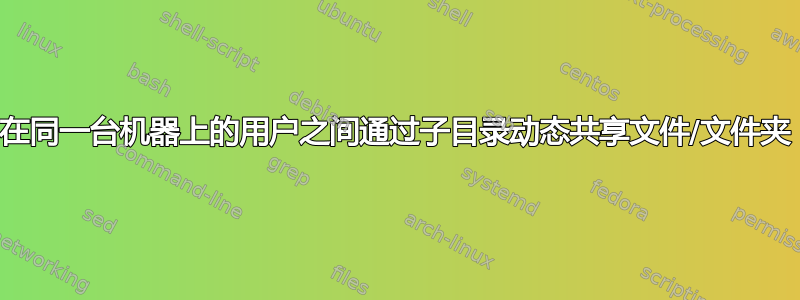 在同一台机器上的用户之间通过子目录动态共享文件/文件夹