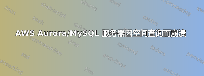 AWS Aurora/MySQL 服务器因空间查询而崩溃