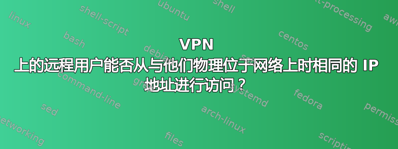 VPN 上的远程用户能否从与他们物理位于网络上时相同的 IP 地址进行访问？