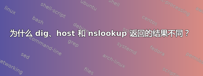 为什么 dig、host 和 nslookup 返回的结果不同？