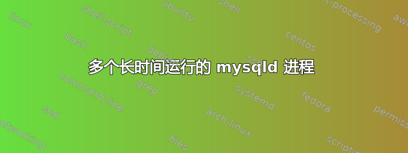 多个长时间运行的 mysqld 进程