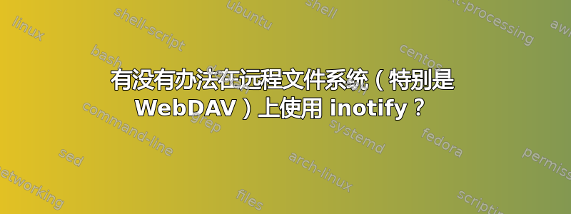 有没有办法在远程文件系统（特别是 WebDAV）上使用 inotify？