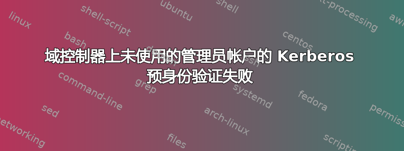 域控制器上未使用的管理员帐户的 Kerberos 预身份验证失败