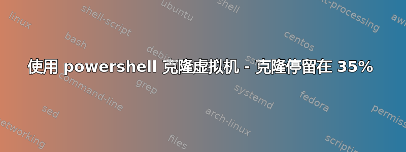 使用 powershell 克隆虚拟机 - 克隆停留在 35%