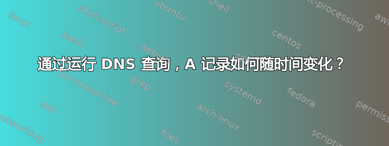 通过运行 DNS 查询，A 记录如何随时间变化？