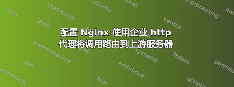 配置 Nginx 使用企业 http 代理将调用路由到上游服务器