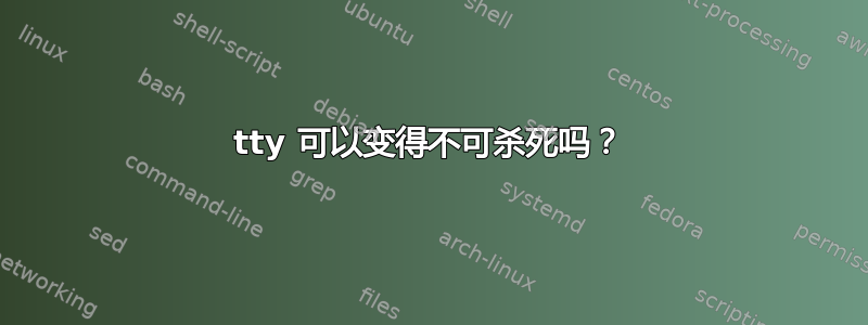 tty 可以变得不可杀死吗？