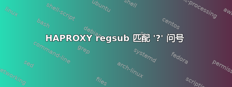 HAPROXY regsub 匹配 '?' 问号