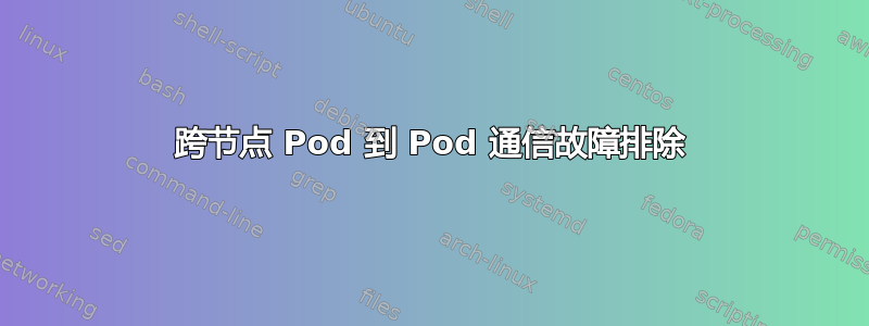 跨节点 Pod 到 Pod 通信故障排除