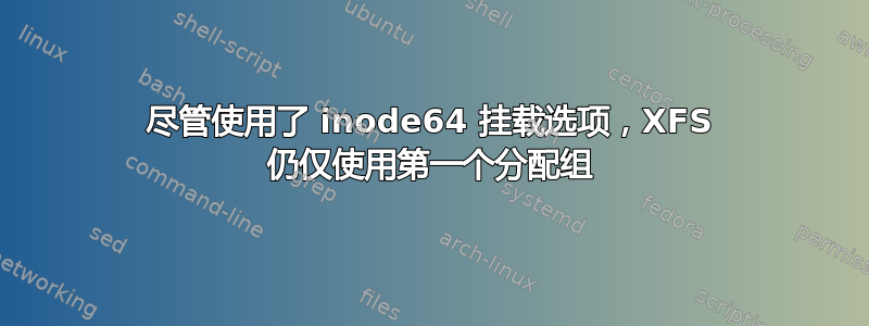 尽管使用了 inode64 挂载选项，XFS 仍仅使用第一个分配组