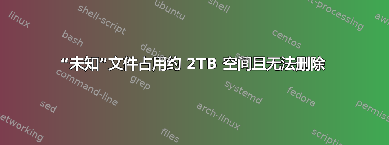 “未知”文件占用约 2TB 空间且无法删除