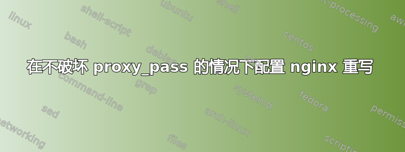 在不破坏 proxy_pass 的情况下配置 nginx 重写