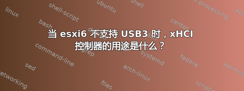 当 esxi6 不支持 USB3 时，xHCI 控制器的用途是什么？