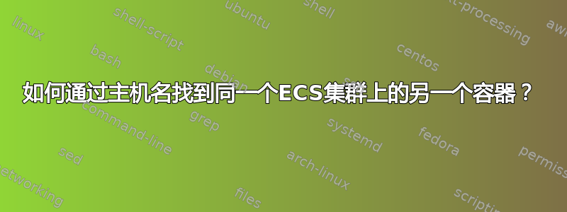 如何通过主机名找到同一个ECS集群上的另一个容器？