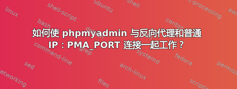 如何使 phpmyadmin 与反向代理和普通 IP：PMA_PORT 连接一起工作？