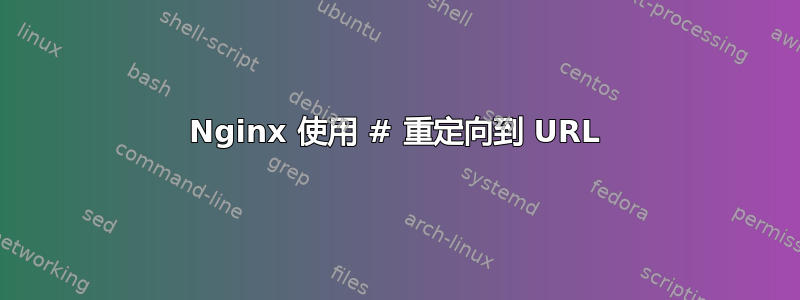 Nginx 使用 # 重定向到 URL