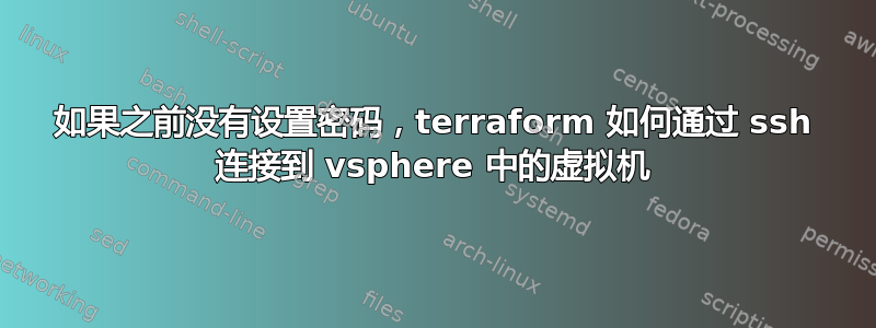 如果之前没有设置密码，terraform 如何通过 ssh 连接到 vsphere 中的虚拟机