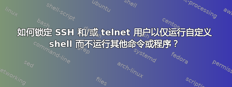 如何锁定 SSH 和/或 telnet 用户以仅运行自定义 shell 而不运行其他命令或程序？