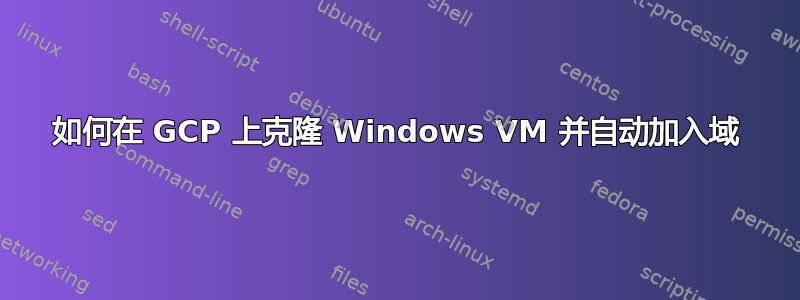 如何在 GCP 上克隆 Windows VM 并自动加入域