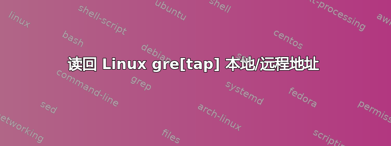 读回 Linux gre[tap] 本地/远程地址