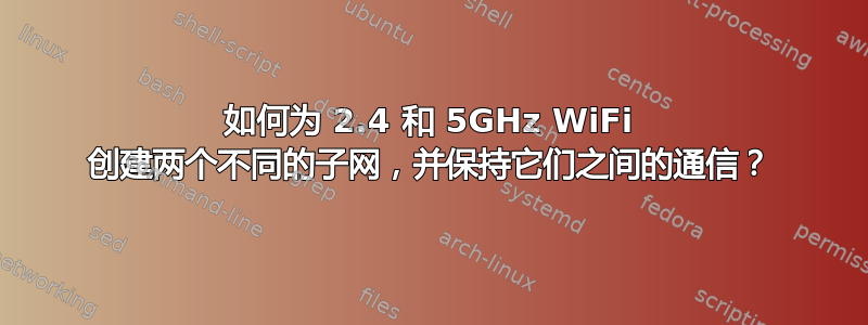 如何为 2.4 和 5GHz WiFi 创建两个不同的子网，并保持它们之间的通信？