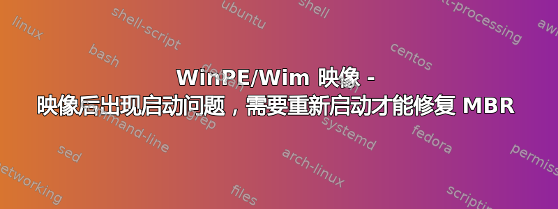 WinPE/Wim 映像 - 映像后出现启动问题，需要重新启动才能修复 MBR