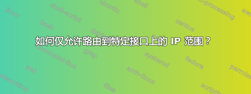 如何仅允许路由到特定接口上的 IP 范围？