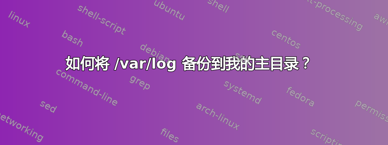 如何将 /var/log 备份到我的主目录？ 