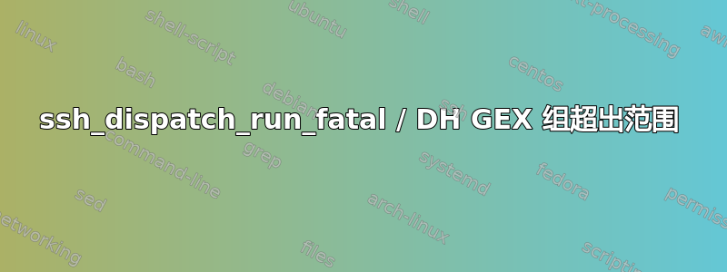 ssh_dispatch_run_fatal / DH GEX 组超出范围