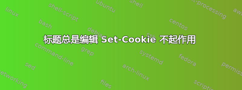 标题总是编辑 Set-Cookie 不起作用