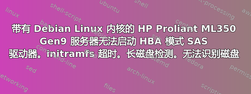 带有 Debian Linux 内核的 HP Proliant ML350 Gen9 服务器无法启动 HBA 模式 SAS 驱动器。initramfs 超时。长磁盘检测。无法识别磁盘