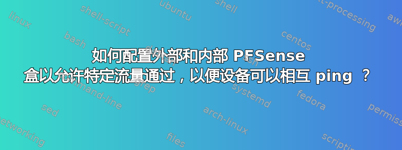 如何配置外部和内部 PFSense 盒以允许特定流量通过，以便设备可以相互 ping ？