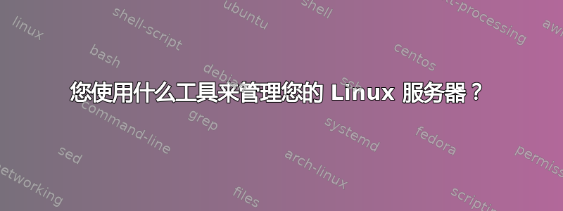 您使用什么工具来管理您的 Linux 服务器？