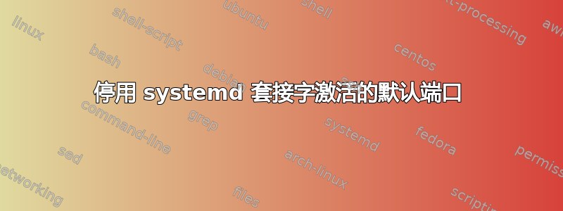 停用 systemd 套接字激活的默认端口