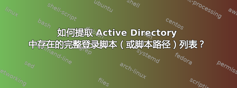 如何提取 Active Directory 中存在的完整登录脚本（或脚本路径）列表？